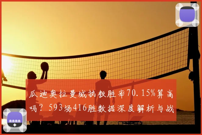 瓜迪奥拉曼城执教胜率70.15%算高吗?593场416胜数据深度解析与战术分析