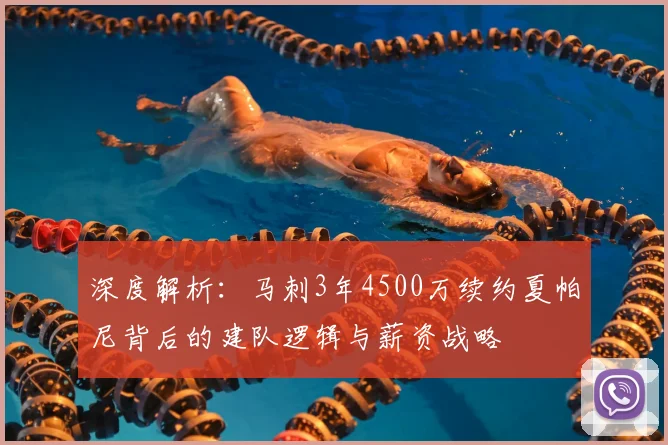 深度解析:马刺3年4500万续约夏帕尼背后的建队逻辑与薪资战略