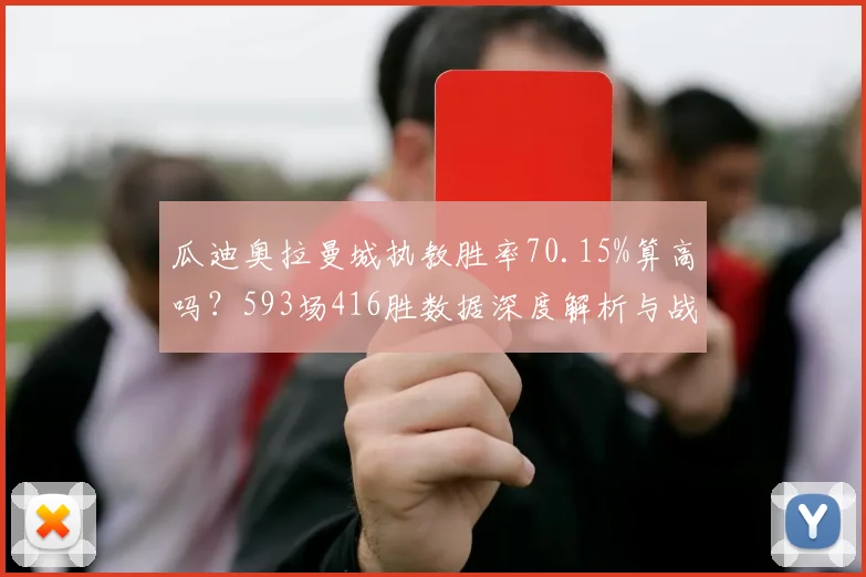 瓜迪奥拉曼城执教胜率70.15%算高吗?593场416胜数据深度解析与战术分析